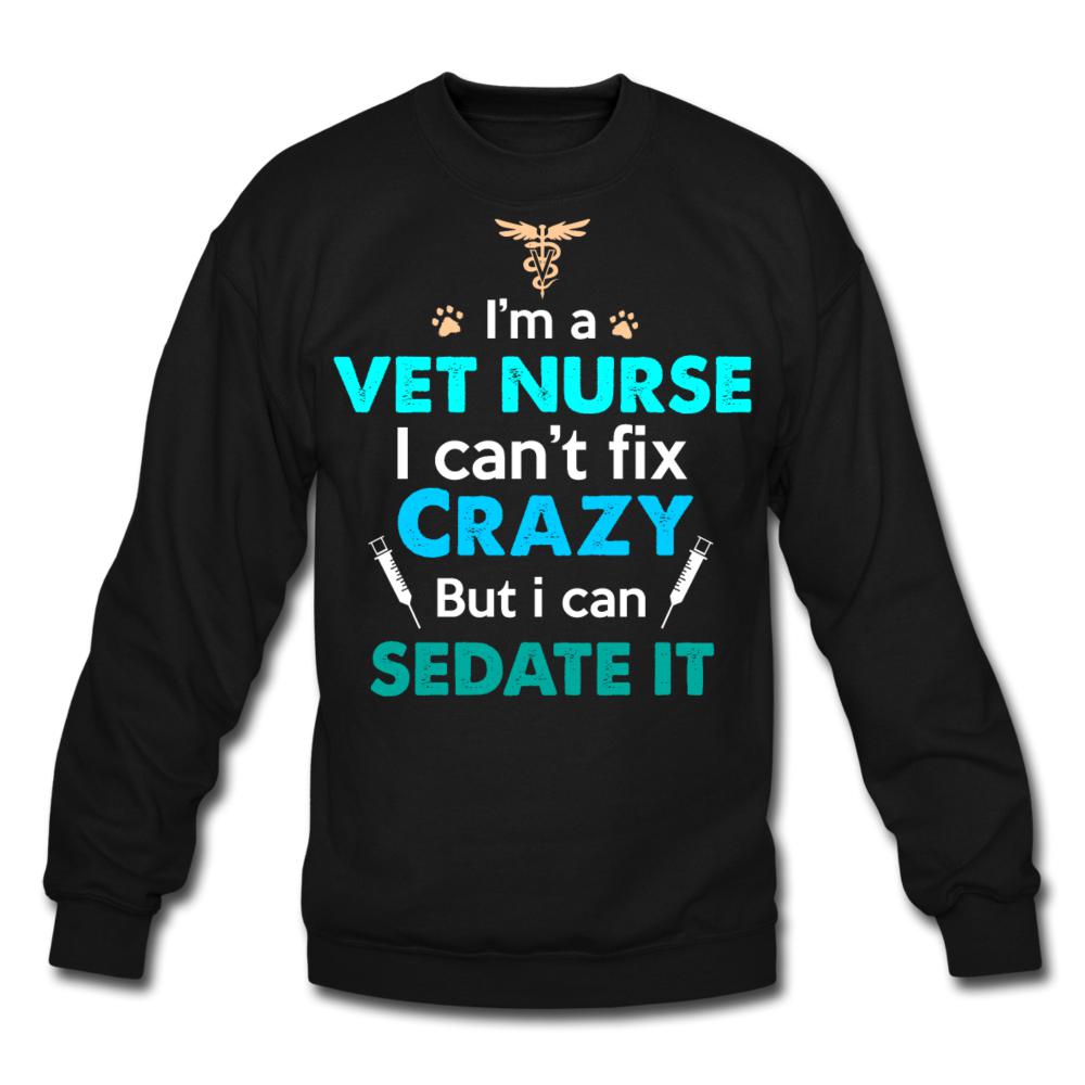 I'm a vet nurse I can't fix crazy but I can sedate it Crewneck Sweatshirt